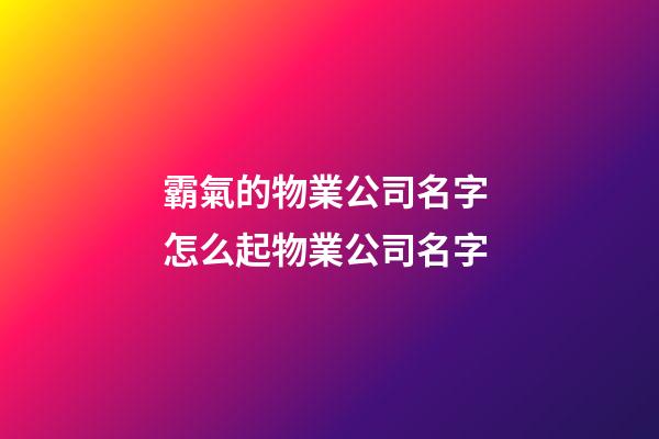 霸氣的物業公司名字 怎么起物業公司名字-第1張-公司起名-玄機派